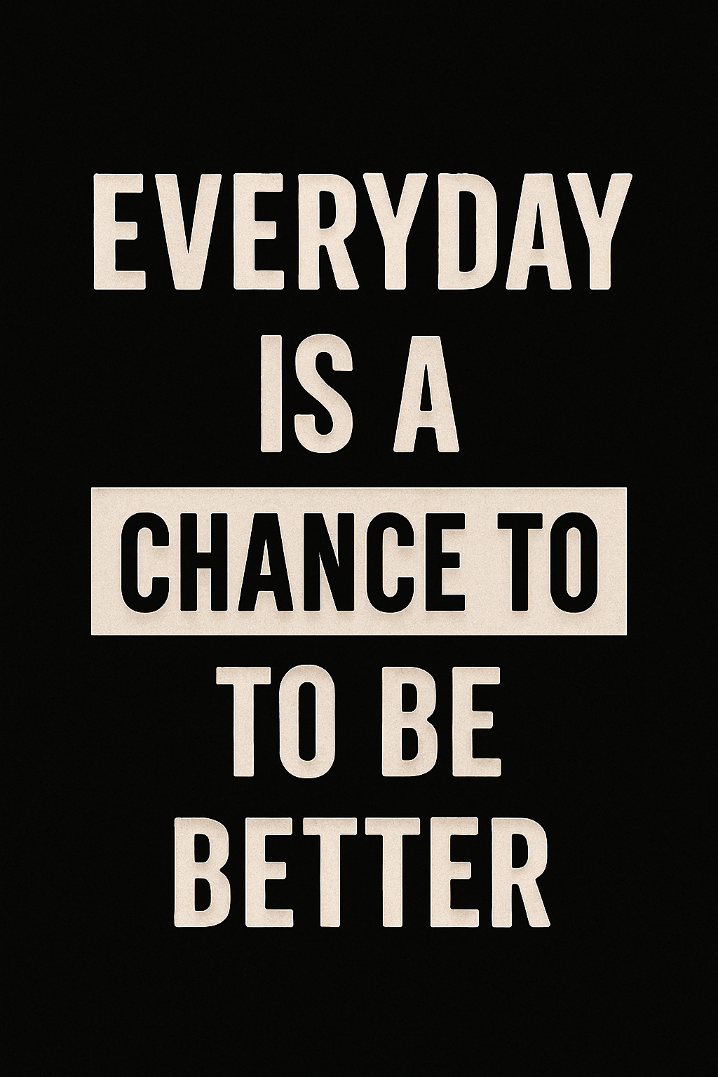EVERY DAY IS A CHANCE TO BE BETTER
